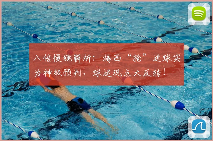 八倍慢镜解析：梅西“抢”进球实为神级预判，球迷观点大反转！