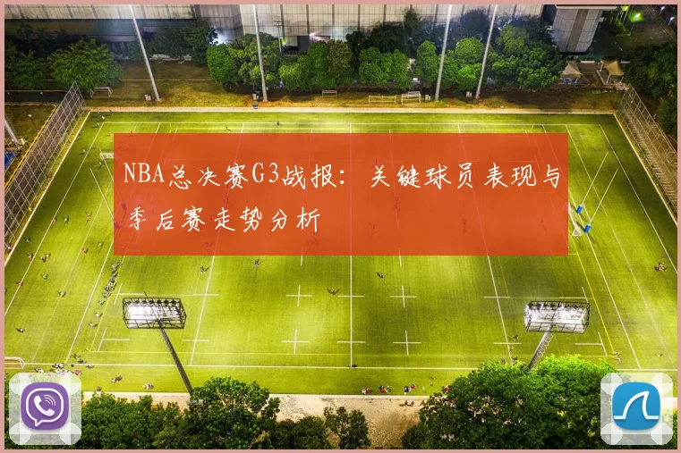 NBA总决赛G3战报：关键球员表现与季后赛走势分析