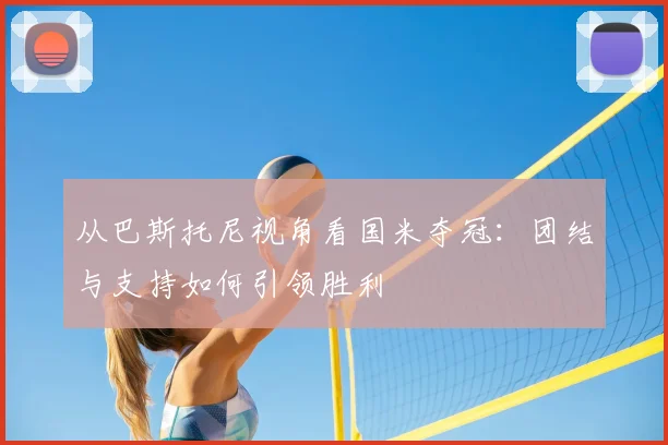 从巴斯托尼视角看国米夺冠：团结与支持如何引领胜利
