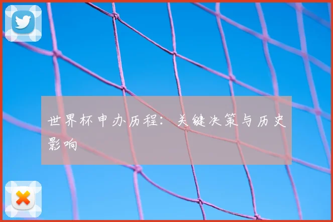世界杯申办历程：关键决策与历史影响