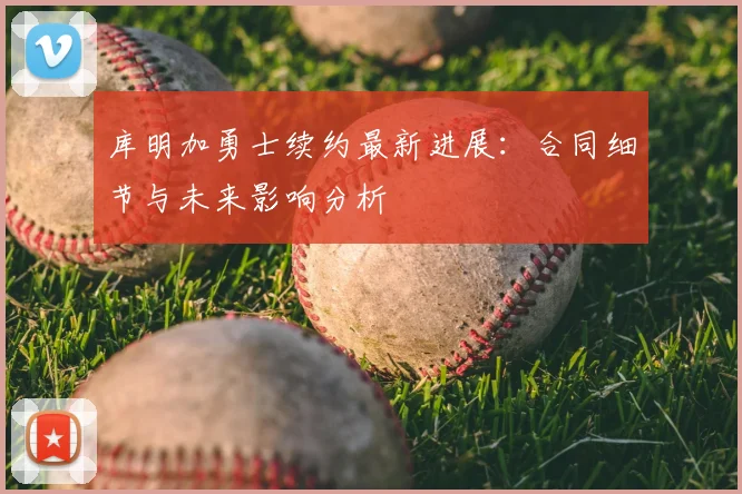 库明加勇士续约最新进展：合同细节与未来影响分析