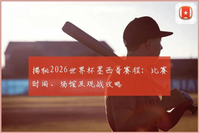 揭秘2026世界杯墨西哥赛程：比赛时间、场馆及观战攻略