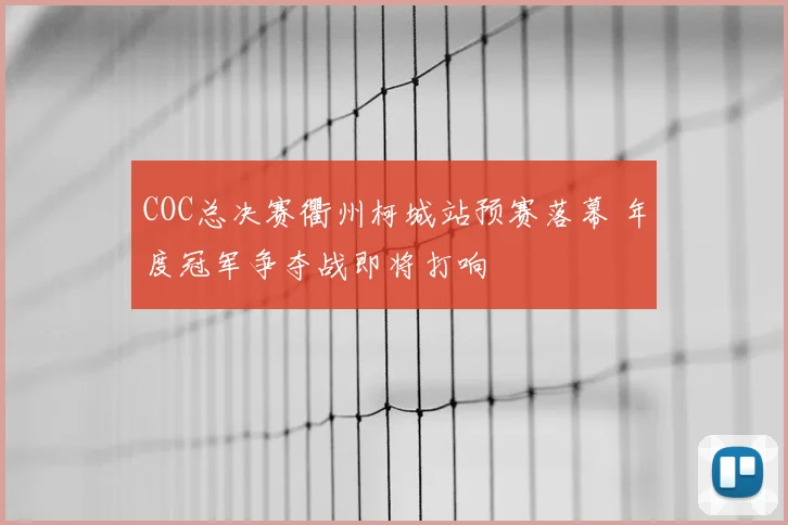 COC总决赛衢州柯城站预赛落幕 年度冠军争夺战即将打响