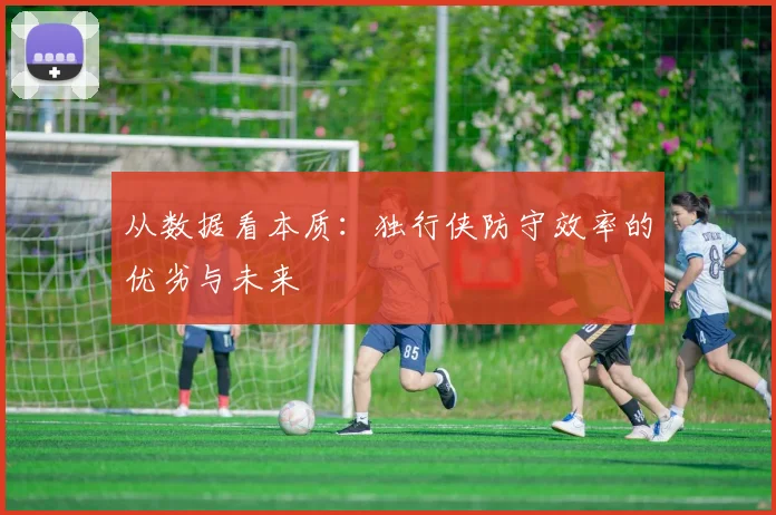 从数据看本质：独行侠防守效率的优劣与未来