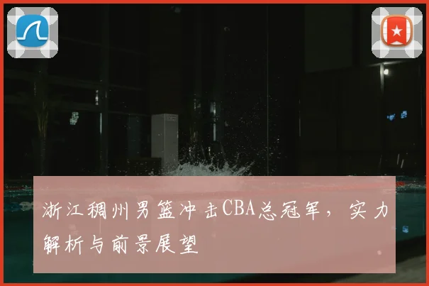 浙江稠州男篮冲击CBA总冠军，实力解析与前景展望