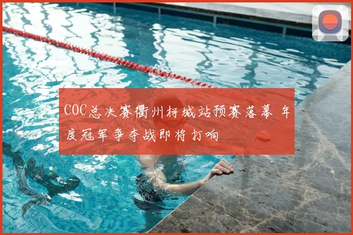 COC总决赛衢州柯城站预赛落幕 年度冠军争夺战即将打响