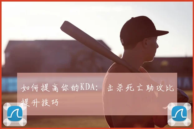 如何提高你的KDA：击杀死亡助攻比提升技巧