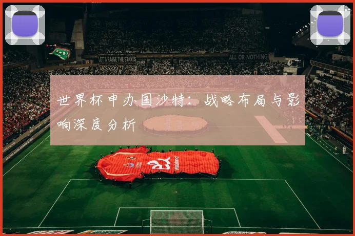 世界杯申办国沙特：战略布局与影响深度分析