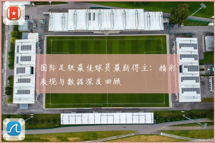国际足联最佳球员最新得主：精彩表现与数据深度回顾