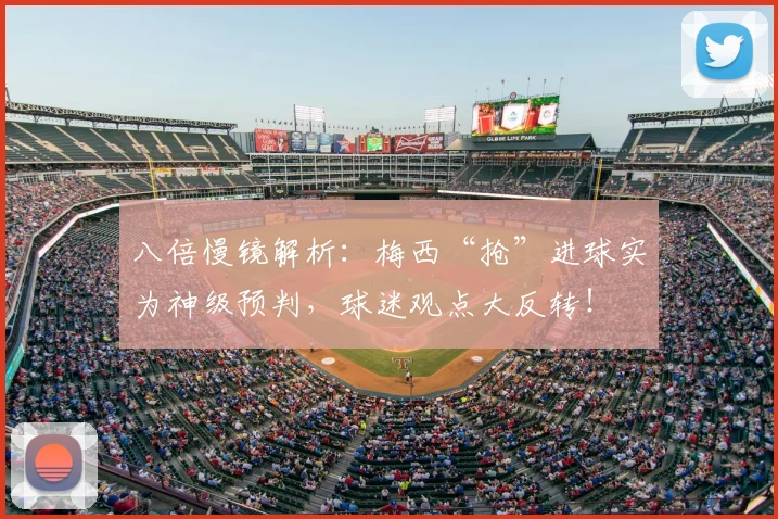 八倍慢镜解析：梅西“抢”进球实为神级预判，球迷观点大反转！