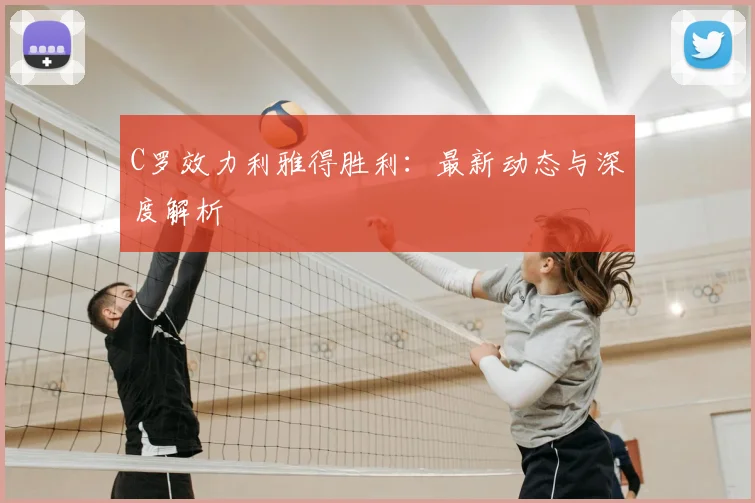 C罗效力利雅得胜利：最新动态与深度解析