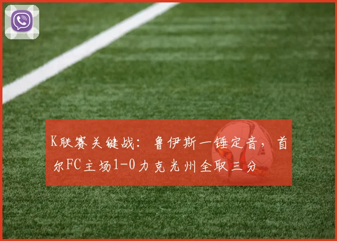 K联赛关键战：鲁伊斯一锤定音，首尔FC主场1-0力克光州全取三分