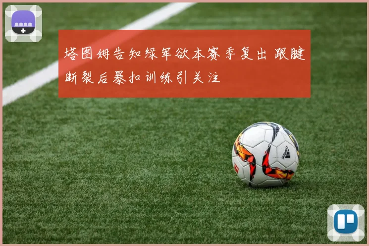 塔图姆告知绿军欲本赛季复出 跟腱断裂后暴扣训练引关注