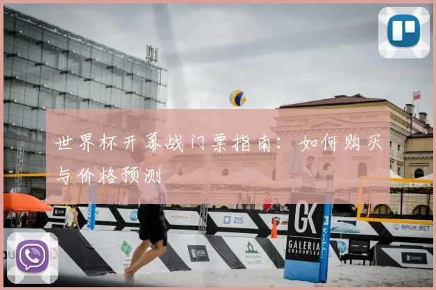 世界杯开幕战门票指南：如何购买与价格预测