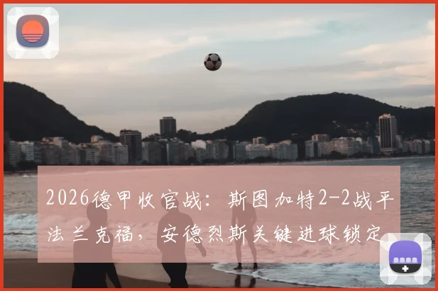 2026德甲收官战：斯图加特2-2战平法兰克福，安德烈斯关键进球锁定欧冠席位全解析