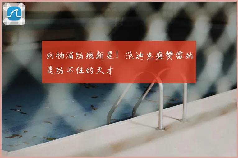 利物浦防线新星！范迪克盛赞雷纳是防不住的天才