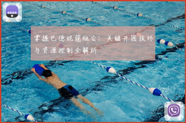 掌握巴德妮蔻组合：关键开团技巧与资源控制全解析